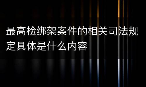 最高检绑架案件的相关司法规定具体是什么内容