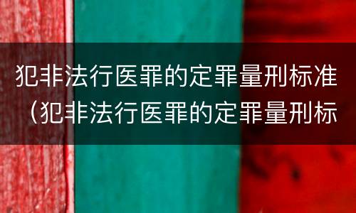 犯非法行医罪的定罪量刑标准（犯非法行医罪的定罪量刑标准是什么）