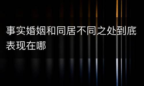 事实婚姻和同居不同之处到底表现在哪