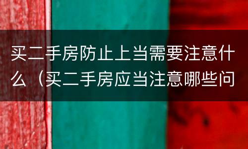 买二手房防止上当需要注意什么（买二手房应当注意哪些问题）