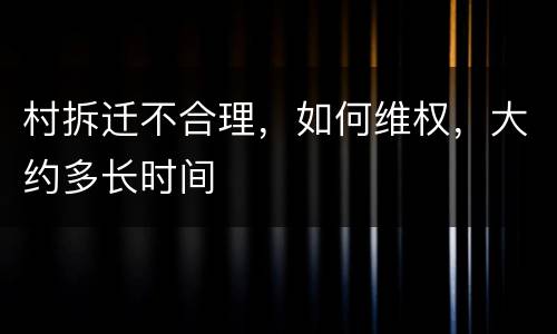 村拆迁不合理，如何维权，大约多长时间