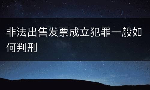 非法出售发票成立犯罪一般如何判刑