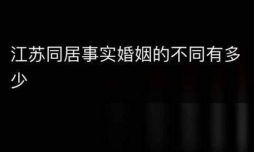 江苏同居事实婚姻的不同有多少