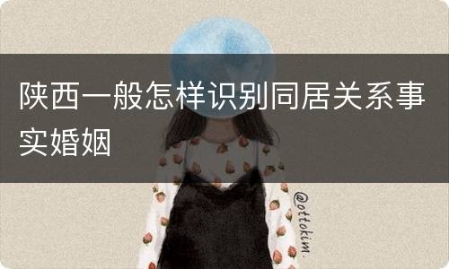 陕西一般怎样识别同居关系事实婚姻