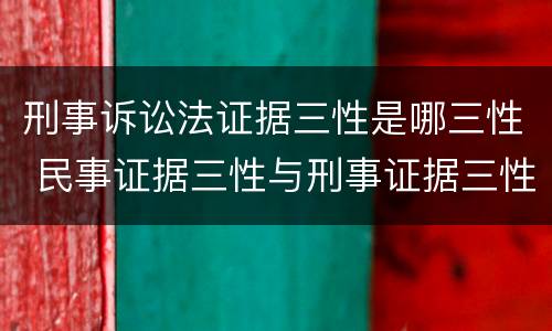 刑事诉讼法证据三性是哪三性 民事证据三性与刑事证据三性