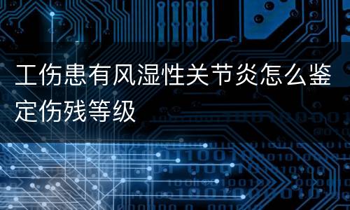 工伤患有风湿性关节炎怎么鉴定伤残等级
