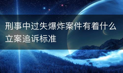 刑事中过失爆炸案件有着什么立案追诉标准