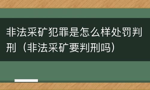 非法采矿犯罪是怎么样处罚判刑（非法采矿要判刑吗）