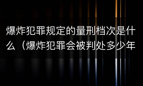 爆炸犯罪规定的量刑档次是什么（爆炸犯罪会被判处多少年）