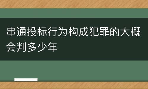串通投标行为构成犯罪的大概会判多少年