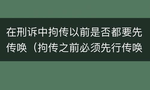 在刑诉中拘传以前是否都要先传唤（拘传之前必须先行传唤）