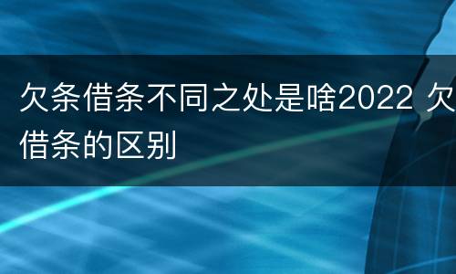 欠条借条不同之处是啥2022 欠借条的区别