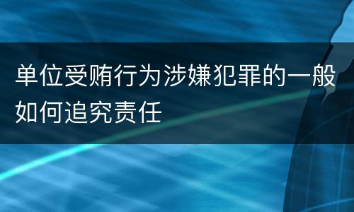 单位受贿行为涉嫌犯罪的一般如何追究责任