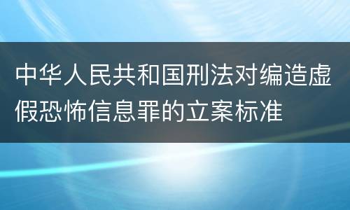 中华人民共和国刑法对编造虚假恐怖信息罪的立案标准
