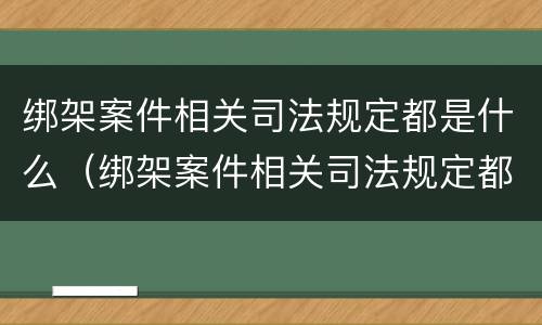 绑架案件相关司法规定都是什么（绑架案件相关司法规定都是什么法律）