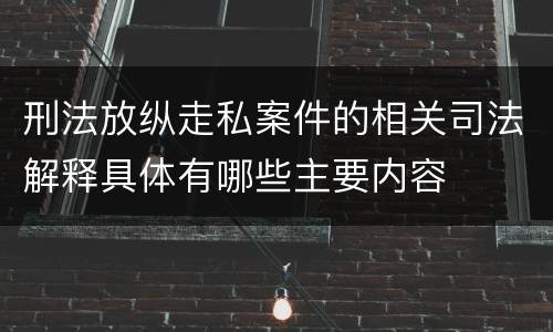 刑法放纵走私案件的相关司法解释具体有哪些主要内容