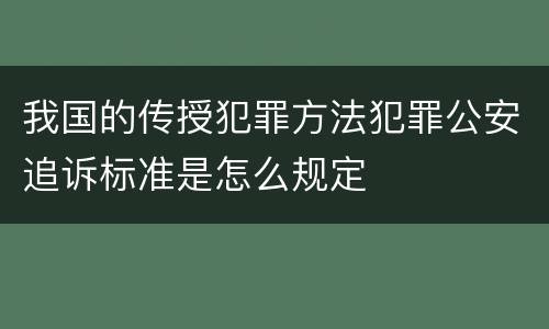 我国的传授犯罪方法犯罪公安追诉标准是怎么规定