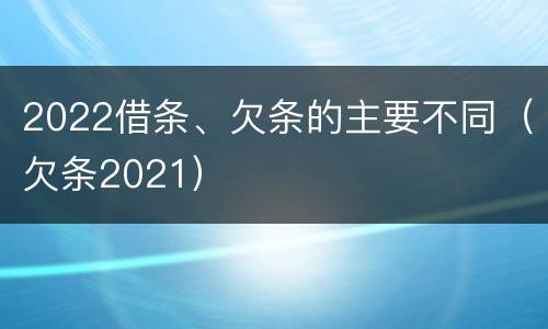 2022借条、欠条的主要不同（欠条2021）