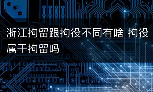浙江拘留跟拘役不同有啥 拘役属于拘留吗