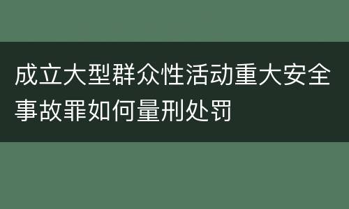 成立大型群众性活动重大安全事故罪如何量刑处罚