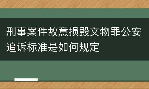 刑事案件故意损毁文物罪公安追诉标准是如何规定