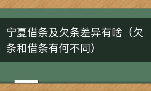 宁夏借条及欠条差异有啥（欠条和借条有何不同）
