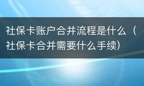 社保卡账户合并流程是什么（社保卡合并需要什么手续）