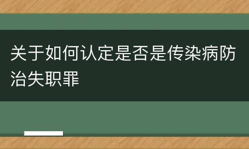 关于如何认定是否是传染病防治失职罪