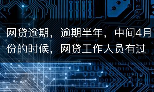 网贷逾期，逾期半年，中间4月份的时候，网贷工作人员有过联系，确实比较紧张，从没说