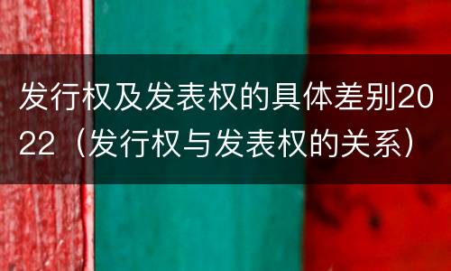 发行权及发表权的具体差别2022（发行权与发表权的关系）