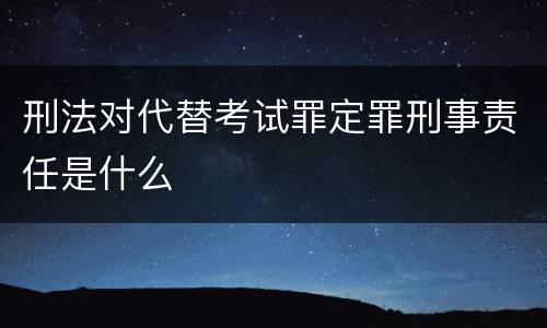 刑法对代替考试罪定罪刑事责任是什么