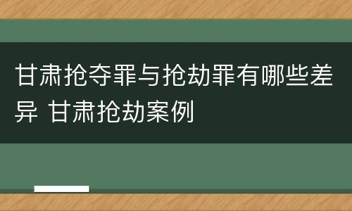 甘肃抢夺罪与抢劫罪有哪些差异 甘肃抢劫案例