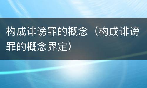 构成诽谤罪的概念（构成诽谤罪的概念界定）