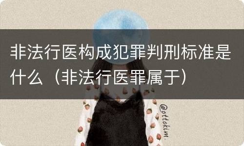 非法行医构成犯罪判刑标准是什么（非法行医罪属于）