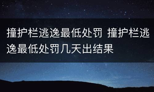 撞护栏逃逸最低处罚 撞护栏逃逸最低处罚几天出结果