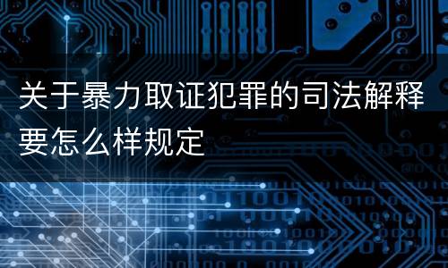 关于暴力取证犯罪的司法解释要怎么样规定
