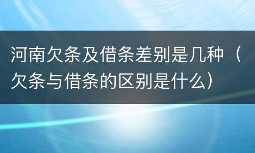 河南欠条及借条差别是几种（欠条与借条的区别是什么）