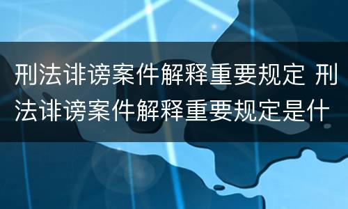 刑法诽谤案件解释重要规定 刑法诽谤案件解释重要规定是什么