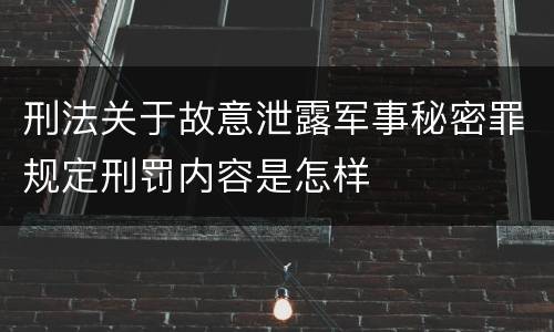 刑法关于故意泄露军事秘密罪规定刑罚内容是怎样