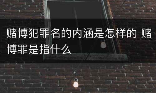 赌博犯罪名的内涵是怎样的 赌博罪是指什么