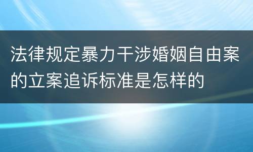 法律规定暴力干涉婚姻自由案的立案追诉标准是怎样的