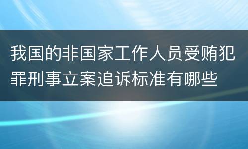 我国的非国家工作人员受贿犯罪刑事立案追诉标准有哪些