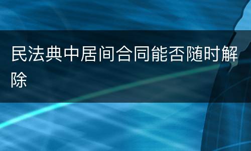民法典中居间合同能否随时解除