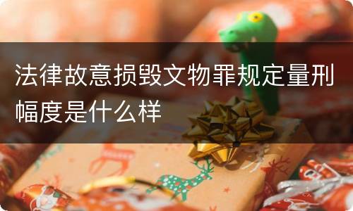 法律故意损毁文物罪规定量刑幅度是什么样