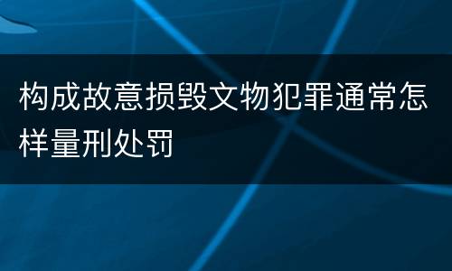 构成故意损毁文物犯罪通常怎样量刑处罚