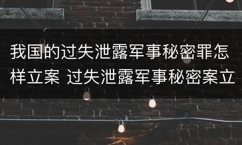 我国的过失泄露军事秘密罪怎样立案 过失泄露军事秘密案立案标准