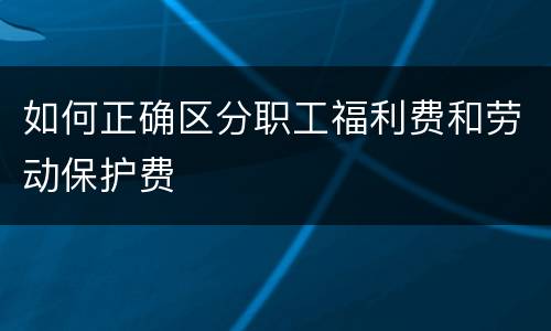 如何正确区分职工福利费和劳动保护费