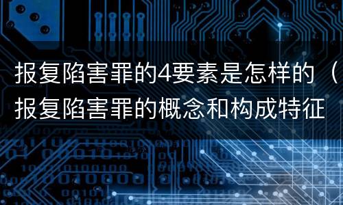 报复陷害罪的4要素是怎样的（报复陷害罪的概念和构成特征）