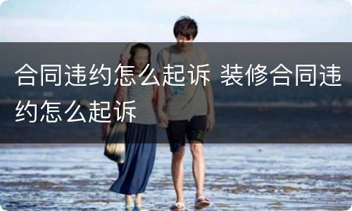 合同违约怎么起诉 装修合同违约怎么起诉
