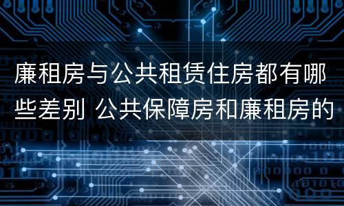 廉租房与公共租赁住房都有哪些差别 公共保障房和廉租房的区别